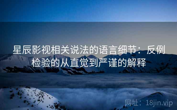星辰影视相关说法的语言细节：反例检验的从直觉到严谨的解释