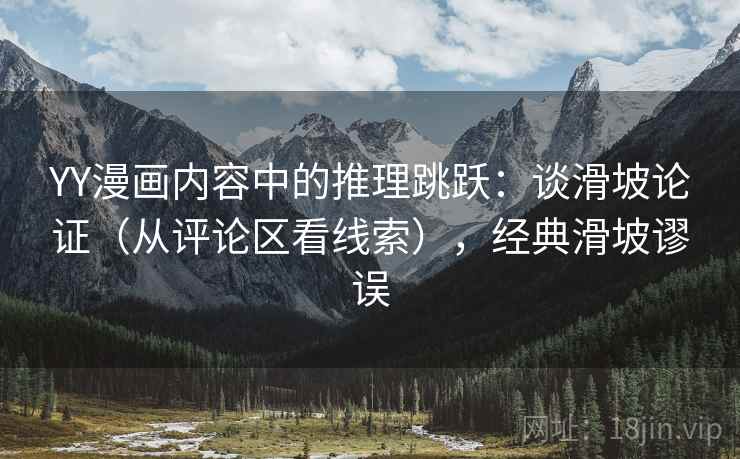 YY漫画内容中的推理跳跃：谈滑坡论证（从评论区看线索），经典滑坡谬误