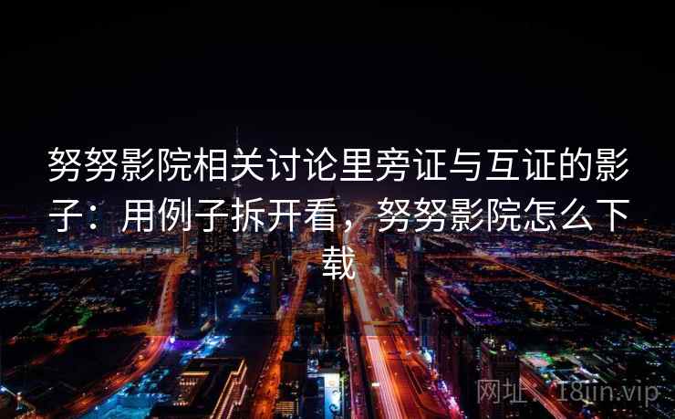 努努影院相关讨论里旁证与互证的影子：用例子拆开看，努努影院怎么下载