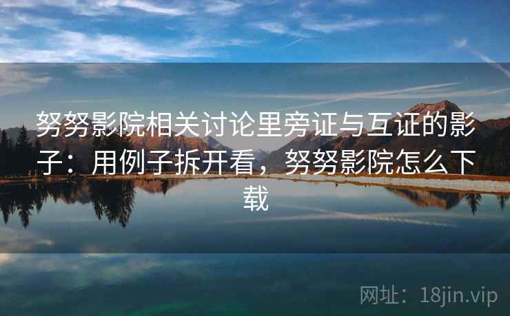 努努影院相关讨论里旁证与互证的影子：用例子拆开看，努努影院怎么下载