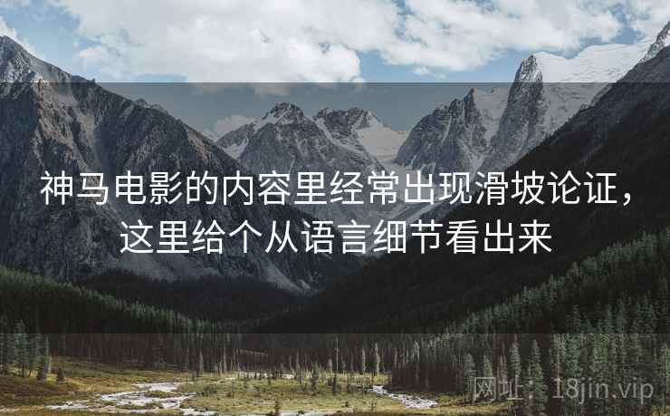 神马电影的内容里经常出现滑坡论证，这里给个从语言细节看出来