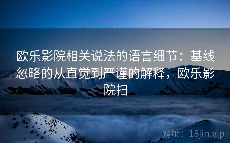 欧乐影院相关说法的语言细节：基线忽略的从直觉到严谨的解释，欧乐影院扫