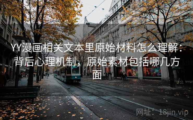 YY漫画相关文本里原始材料怎么理解：背后心理机制，原始素材包括哪几方面