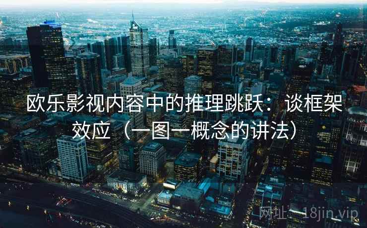 欧乐影视内容中的推理跳跃：谈框架效应（一图一概念的讲法）