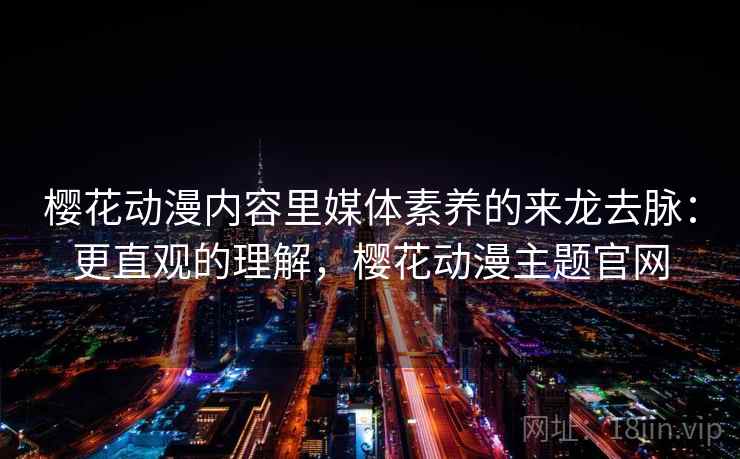 樱花动漫内容里媒体素养的来龙去脉：更直观的理解，樱花动漫主题官网