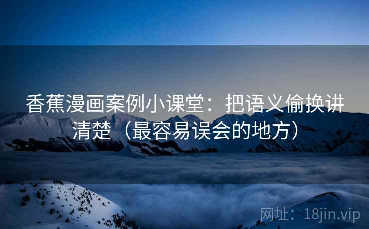 香蕉漫画案例小课堂：把语义偷换讲清楚（最容易误会的地方）